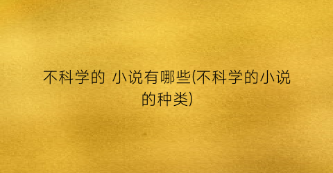 不科学的 小说有哪些(不科学的小说的种类)